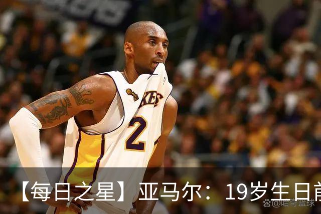 【每日之星】亚马尔：19岁生日前身披19号的宿命交叠 西班牙新王降临